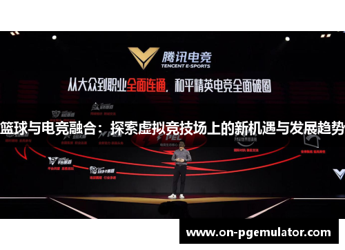 篮球与电竞融合：探索虚拟竞技场上的新机遇与发展趋势