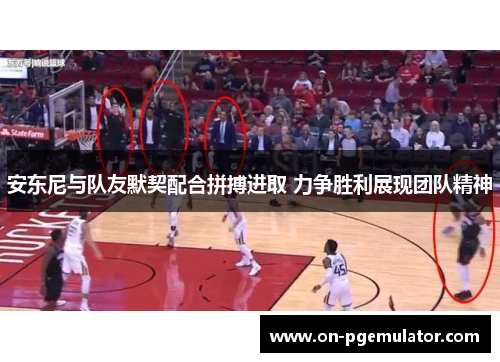 安东尼与队友默契配合拼搏进取 力争胜利展现团队精神