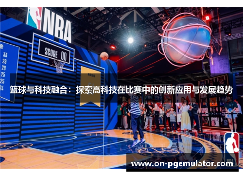 篮球与科技融合：探索高科技在比赛中的创新应用与发展趋势