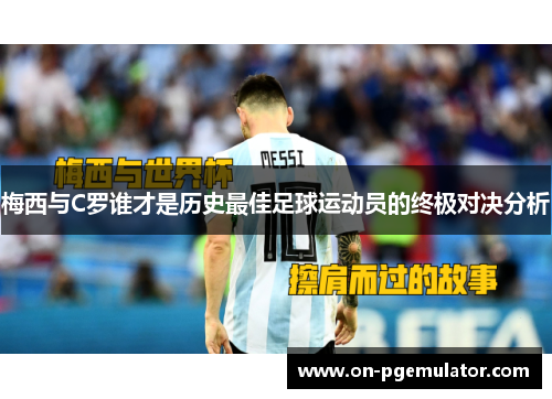 梅西与C罗谁才是历史最佳足球运动员的终极对决分析