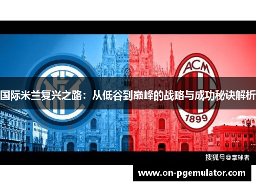国际米兰复兴之路：从低谷到巅峰的战略与成功秘诀解析