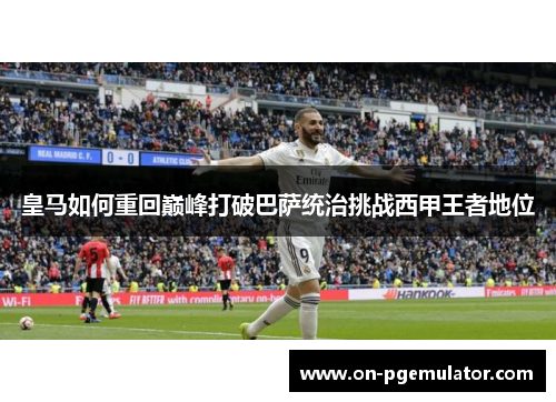 皇马如何重回巅峰打破巴萨统治挑战西甲王者地位