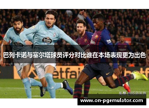 巴列卡诺与塞尔塔球员评分对比谁在本场表现更为出色