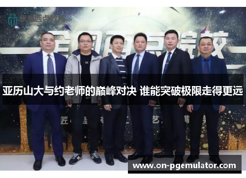 亚历山大与约老师的巅峰对决 谁能突破极限走得更远