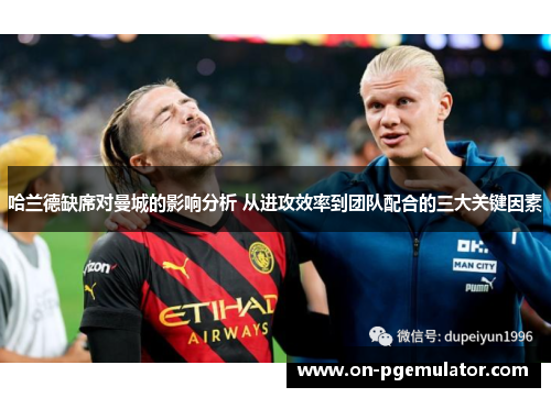 哈兰德缺席对曼城的影响分析 从进攻效率到团队配合的三大关键因素