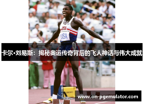 卡尔·刘易斯：揭秘奥运传奇背后的飞人神话与伟大成就