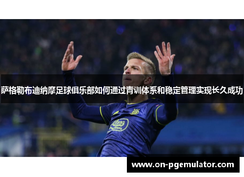 萨格勒布迪纳摩足球俱乐部如何通过青训体系和稳定管理实现长久成功