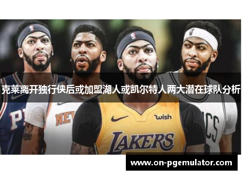 克莱离开独行侠后或加盟湖人或凯尔特人两大潜在球队分析
