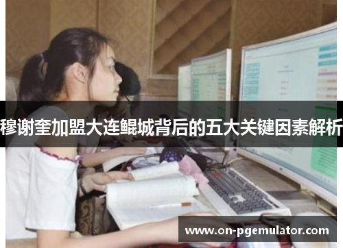 穆谢奎加盟大连鲲城背后的五大关键因素解析