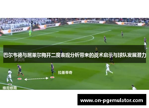 巴尔韦德与居莱尔梅开二度表现分析带来的战术启示与球队发展潜力