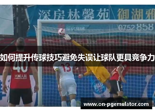 如何提升传球技巧避免失误让球队更具竞争力