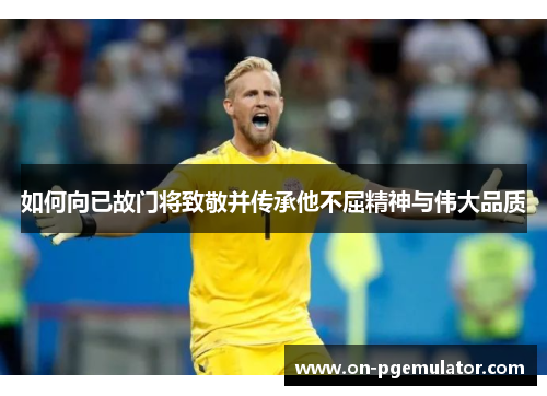 如何向已故门将致敬并传承他不屈精神与伟大品质