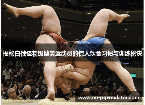 揭秘白俄怪物级健美运动员的惊人饮食习惯与训练秘诀