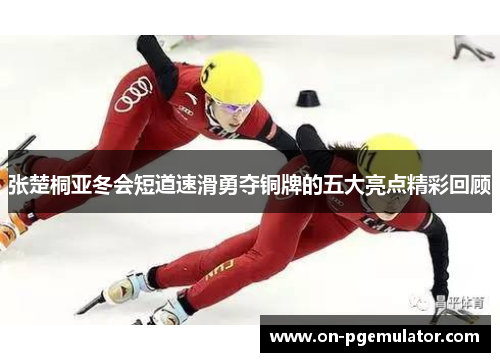 张楚桐亚冬会短道速滑勇夺铜牌的五大亮点精彩回顾