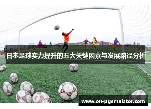 日本足球实力提升的五大关键因素与发展路径分析