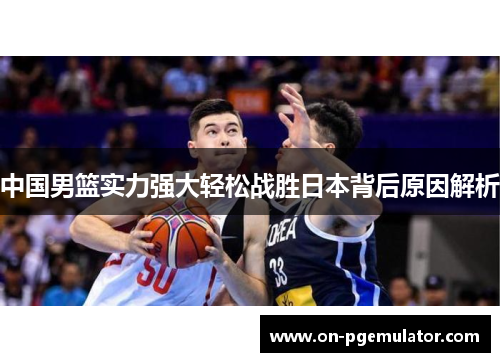 中国男篮实力强大轻松战胜日本背后原因解析