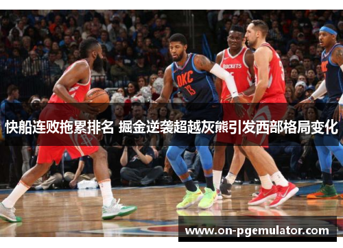 快船连败拖累排名 掘金逆袭超越灰熊引发西部格局变化