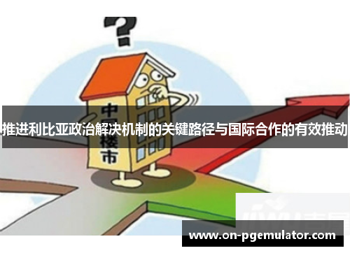 推进利比亚政治解决机制的关键路径与国际合作的有效推动