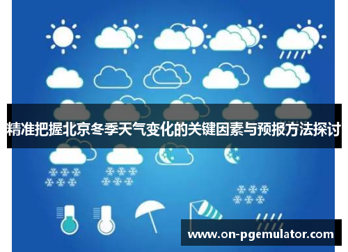 精准把握北京冬季天气变化的关键因素与预报方法探讨