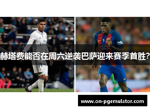 赫塔费能否在周六逆袭巴萨迎来赛季首胜？