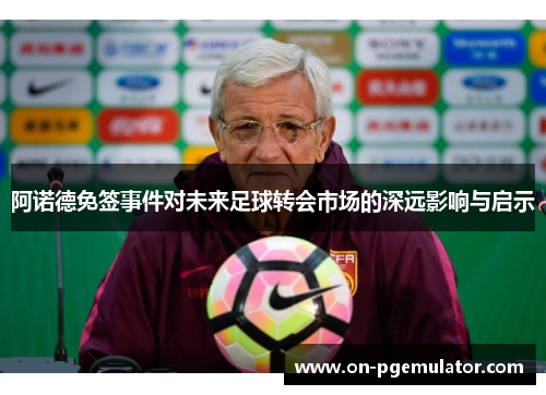 阿诺德免签事件对未来足球转会市场的深远影响与启示