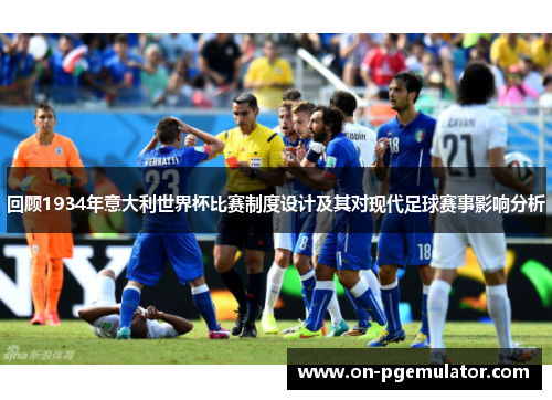 回顾1934年意大利世界杯比赛制度设计及其对现代足球赛事影响分析
