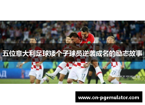 五位意大利足球矮个子球员逆袭成名的励志故事