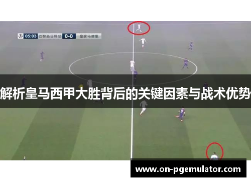 解析皇马西甲大胜背后的关键因素与战术优势
