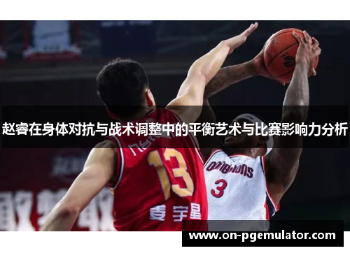 赵睿在身体对抗与战术调整中的平衡艺术与比赛影响力分析 赵睿在身体对抗与战术调整中的平衡艺术与比赛影响力分析