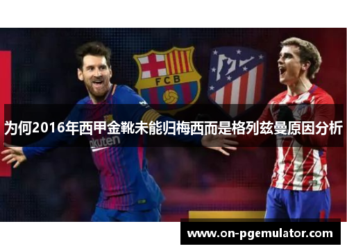 为何2016年西甲金靴未能归梅西而是格列兹曼原因分析