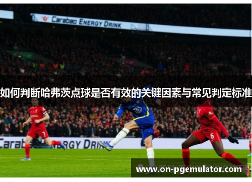如何判断哈弗茨点球是否有效的关键因素与常见判定标准 如何判断哈弗茨点球是否有效的关键因素与常见判定标准