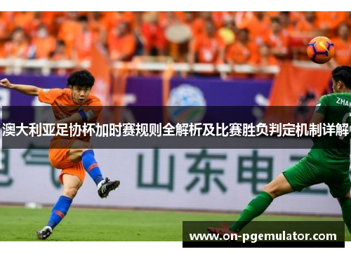 澳大利亚足协杯加时赛规则全解析及比赛胜负判定机制详解