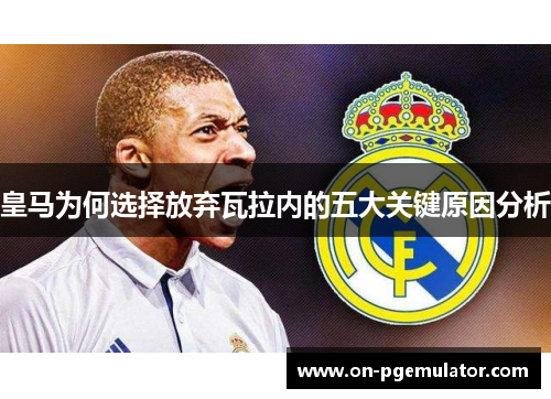 皇马为何选择放弃瓦拉内的五大关键原因分析