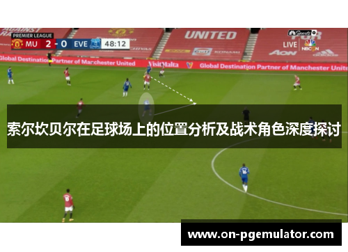 索尔坎贝尔在足球场上的位置分析及战术角色深度探讨