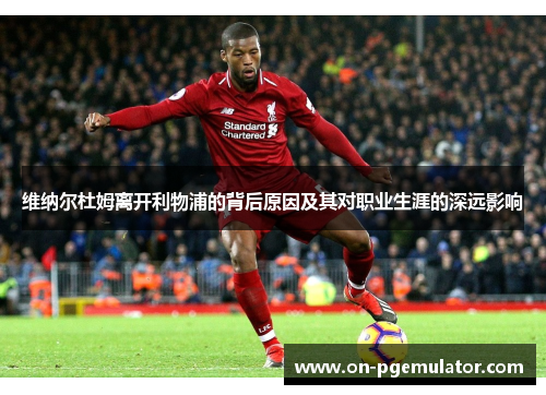 维纳尔杜姆离开利物浦的背后原因及其对职业生涯的深远影响 维纳尔杜姆离开利物浦的背后原因及其对职业生涯的深远影响