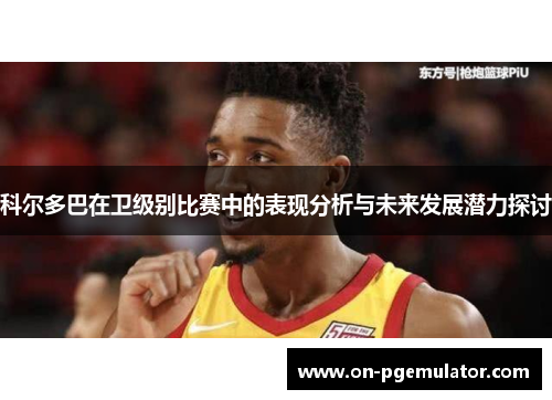 科尔多巴在卫级别比赛中的表现分析与未来发展潜力探讨
